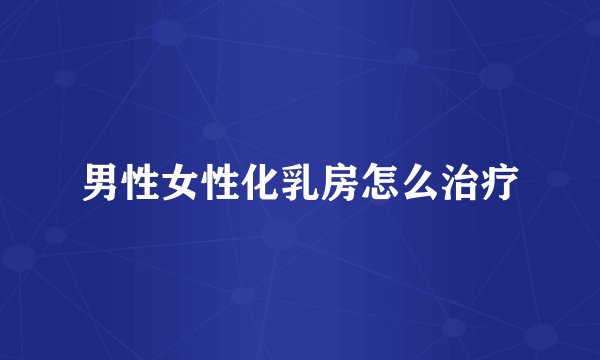 男性女性化乳房怎么治疗