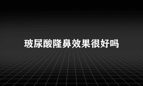 玻尿酸隆鼻效果很好吗