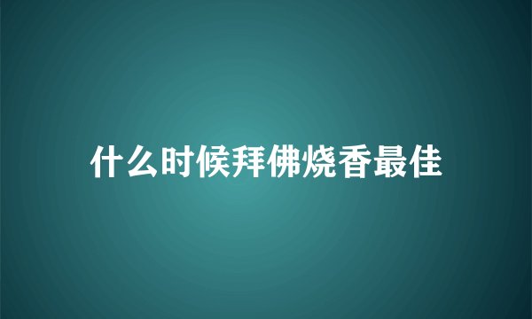 什么时候拜佛烧香最佳