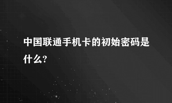中国联通手机卡的初始密码是什么?