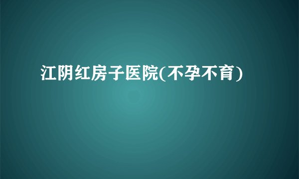 江阴红房子医院(不孕不育)