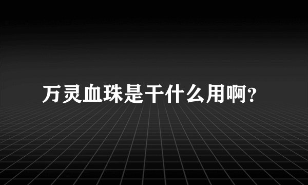 万灵血珠是干什么用啊？
