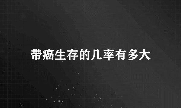带癌生存的几率有多大
