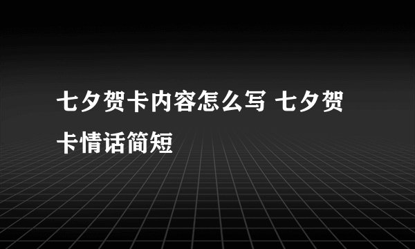 七夕贺卡内容怎么写 七夕贺卡情话简短