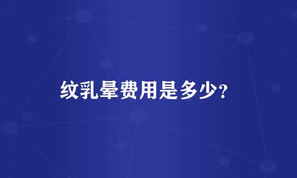 纹乳晕费用是多少？