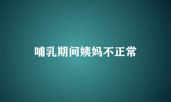 哺乳期间姨妈不正常