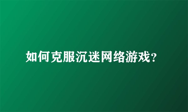 如何克服沉迷网络游戏？