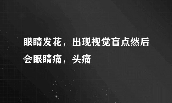 眼睛发花，出现视觉盲点然后会眼睛痛，头痛