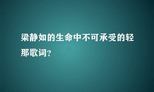 梁静如的生命中不可承受的轻那歌词?