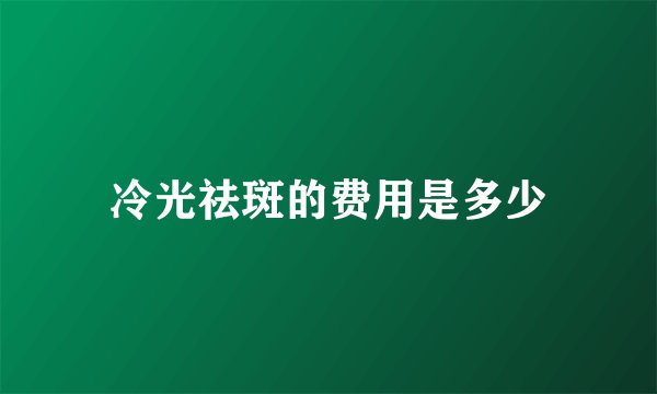 冷光祛斑的费用是多少