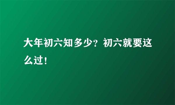 大年初六知多少？初六就要这么过！