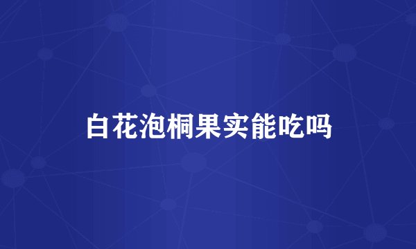 白花泡桐果实能吃吗