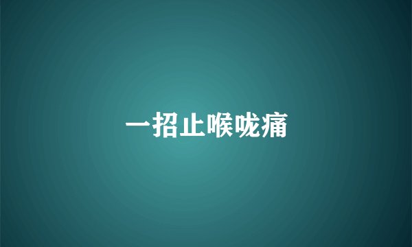 一招止喉咙痛