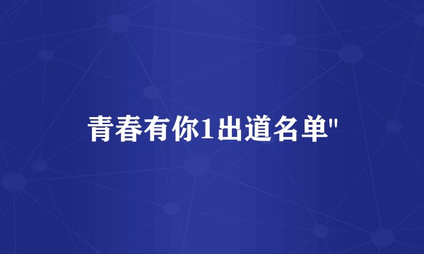 青春有你1出道名单