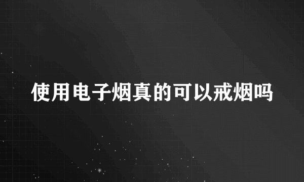 使用电子烟真的可以戒烟吗