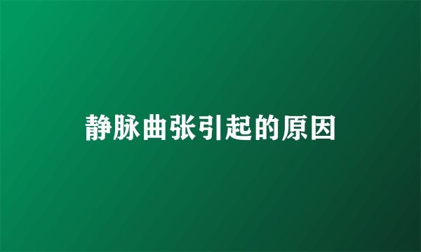 静脉曲张引起的原因