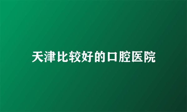 天津比较好的口腔医院