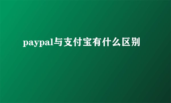 paypal与支付宝有什么区别