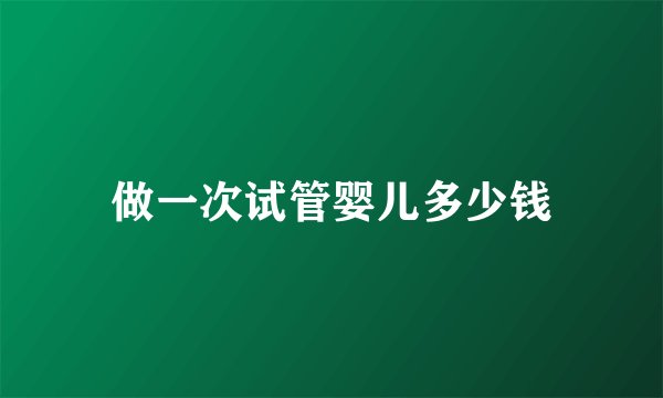 做一次试管婴儿多少钱