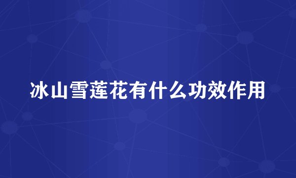 冰山雪莲花有什么功效作用