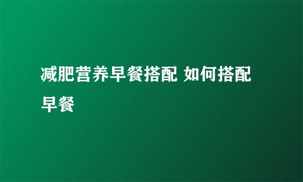 减肥营养早餐搭配 如何搭配早餐