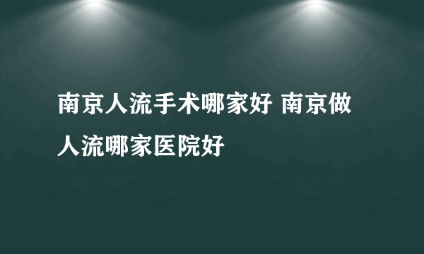 南京人流手术哪家好 南京做人流哪家医院好