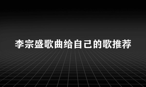 李宗盛歌曲给自己的歌推荐