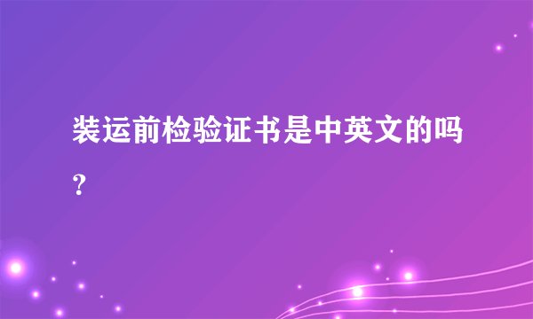 装运前检验证书是中英文的吗？