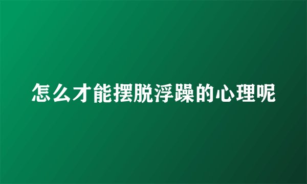 怎么才能摆脱浮躁的心理呢