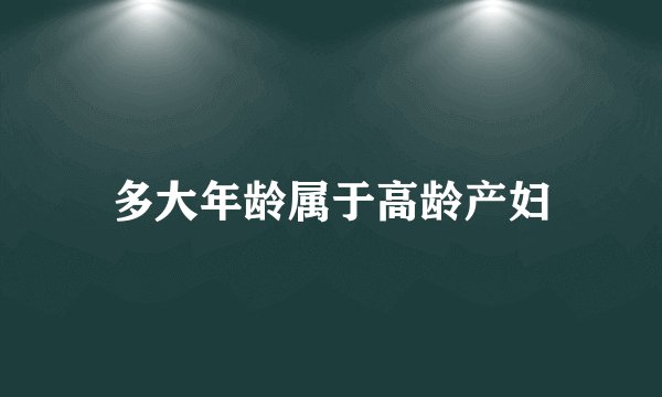 多大年龄属于高龄产妇