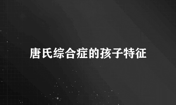 唐氏综合症的孩子特征