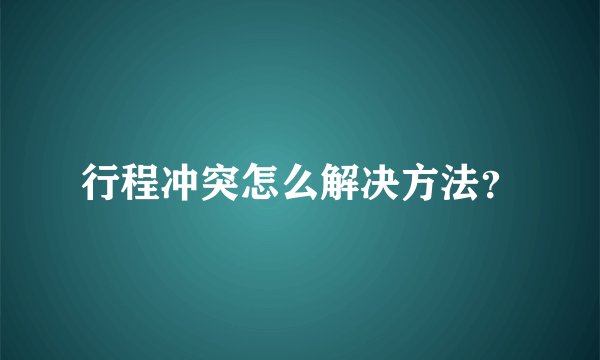 行程冲突怎么解决方法？