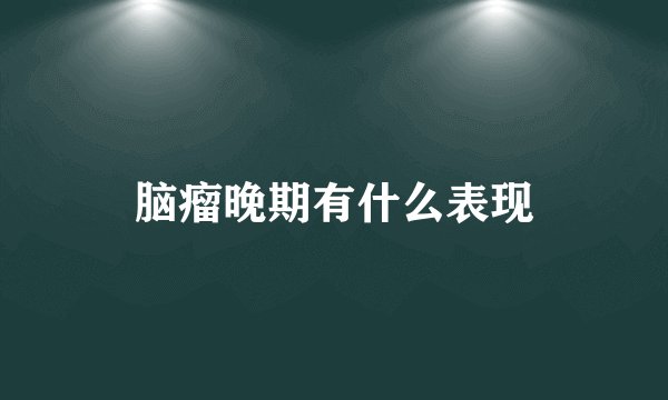 脑瘤晚期有什么表现