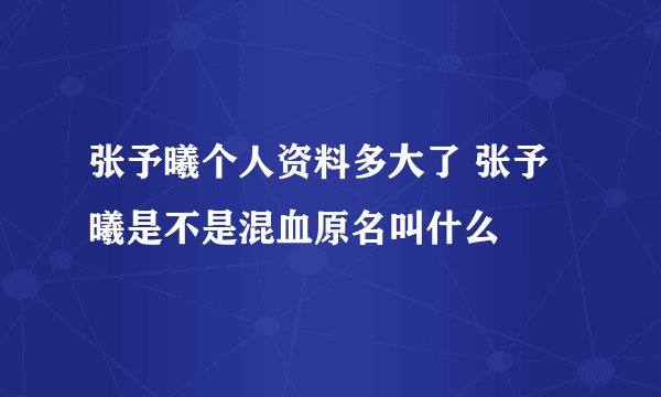 张予曦个人资料多大了 张予曦是不是混血原名叫什么