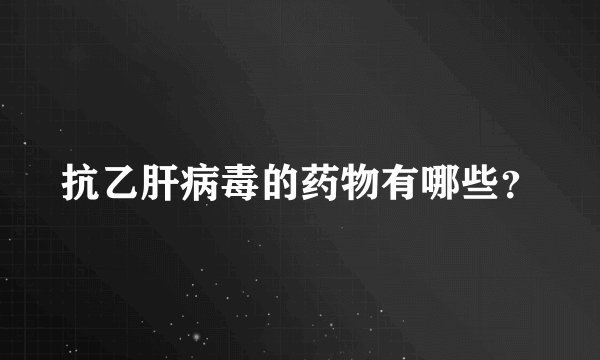 抗乙肝病毒的药物有哪些？