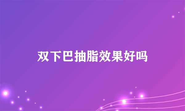 双下巴抽脂效果好吗