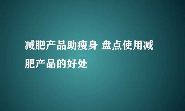 减肥产品助瘦身 盘点使用减肥产品的好处