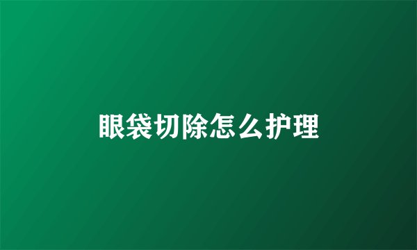 眼袋切除怎么护理