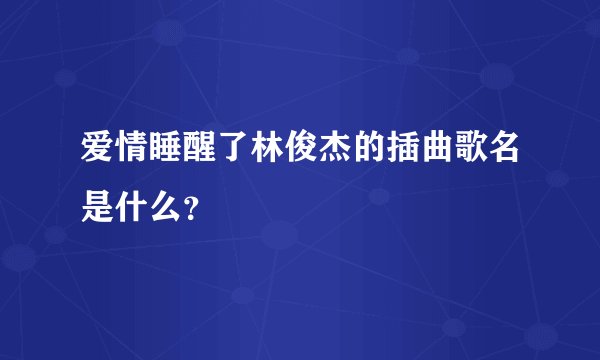 爱情睡醒了林俊杰的插曲歌名是什么？