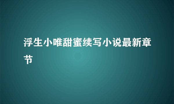 浮生小唯甜蜜续写小说最新章节