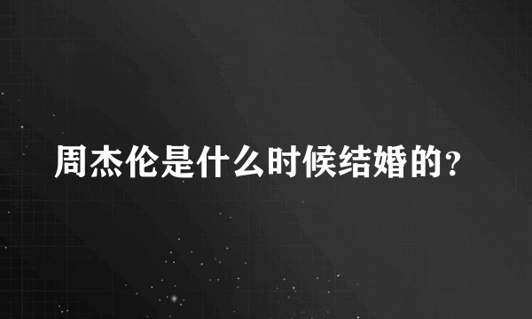 周杰伦是什么时候结婚的？
