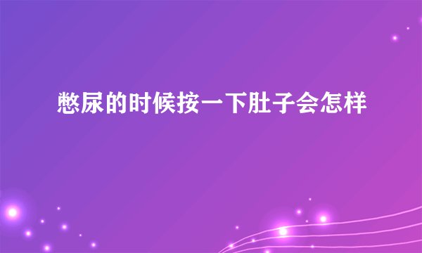憋尿的时候按一下肚子会怎样