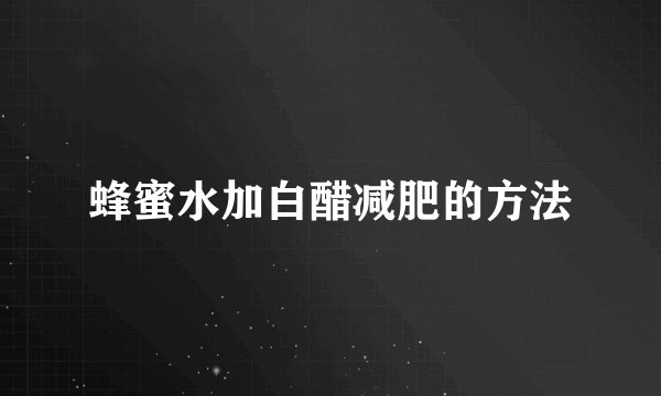 蜂蜜水加白醋减肥的方法
