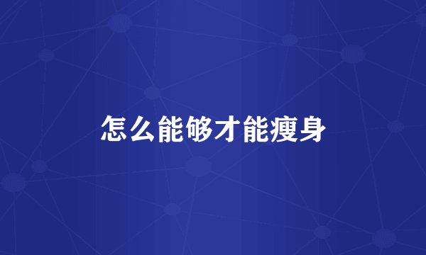 怎么能够才能瘦身