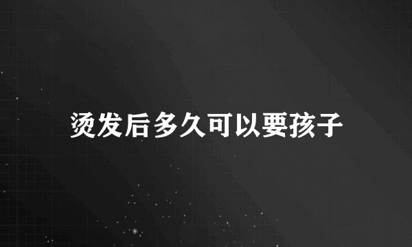 烫发后多久可以要孩子