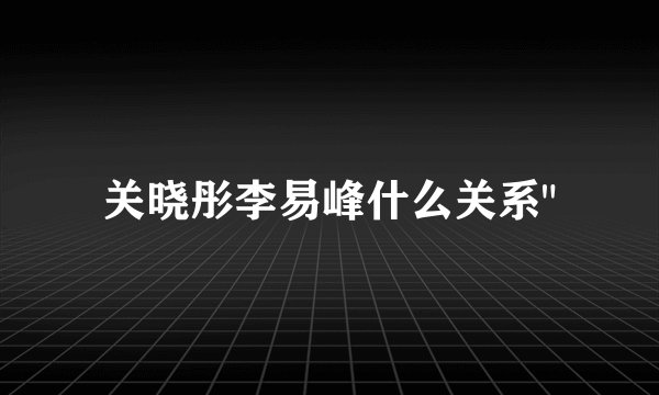 关晓彤李易峰什么关系