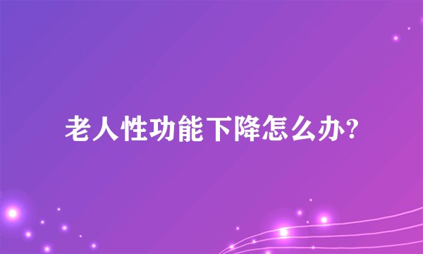 老人性功能下降怎么办?