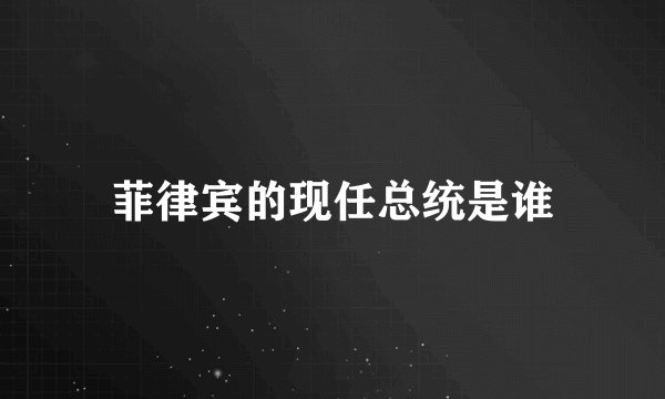 菲律宾的现任总统是谁