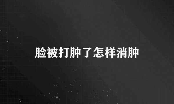 脸被打肿了怎样消肿