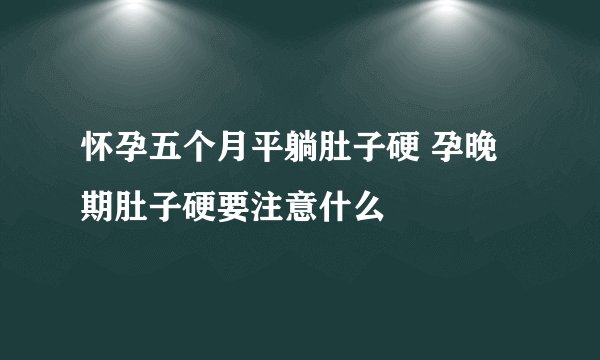 怀孕五个月平躺肚子硬 孕晚期肚子硬要注意什么